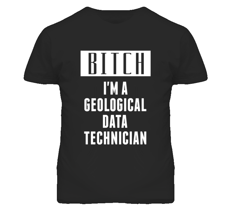 Geological Data Technician Bitch I'm A Occupation T Shirt