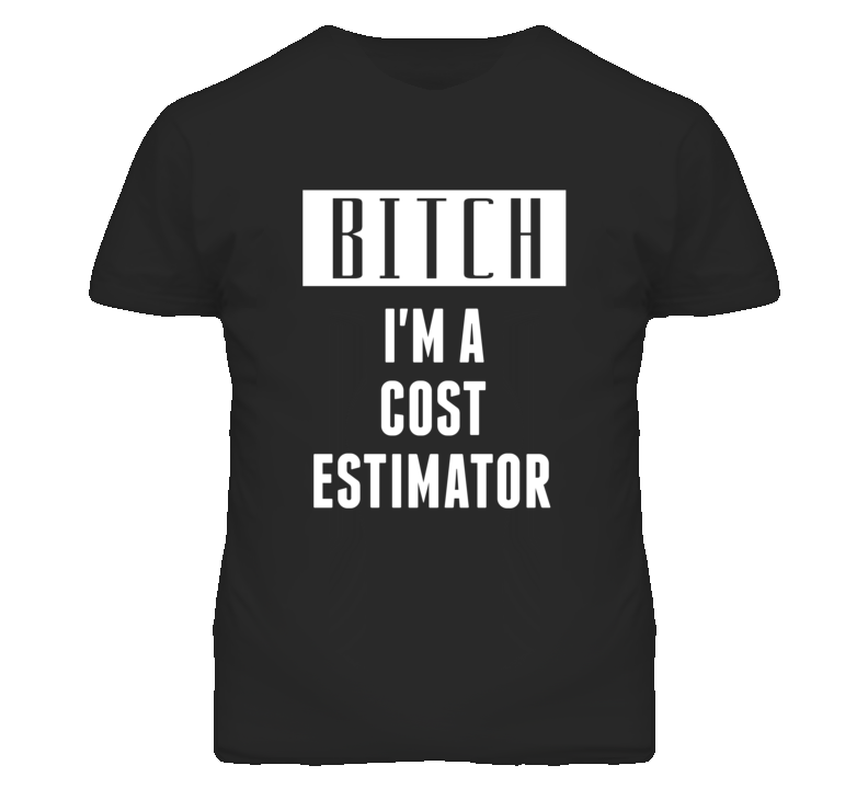 Cost Estimator Bitch I'm A Occupation T Shirt Cost Estimator Bitch I'm A Occupation T Shirt