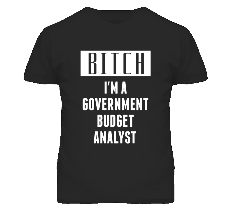 Government Budget Analyst Bitch I'm A Occupation T Shirt Government Budget Analyst Bitch I'm A Occupation T Shirt