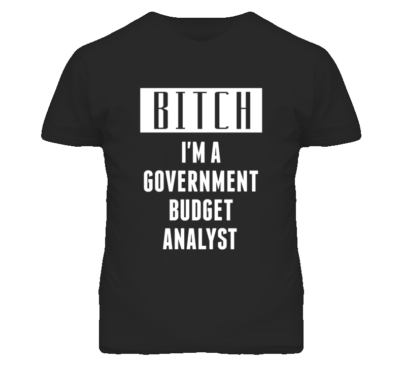 Government Budget Analyst Bitch I'm A Occupation T Shirt