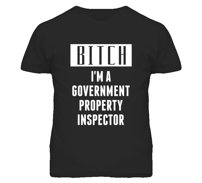 Government Property Inspector Bitch I'm A Occupation T Shirt