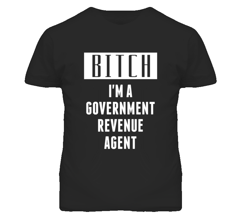 Government Revenue Agent Bitch I'm A Occupation T Shirt Government Revenue Agent Bitch I'm A Occupation T Shirt
