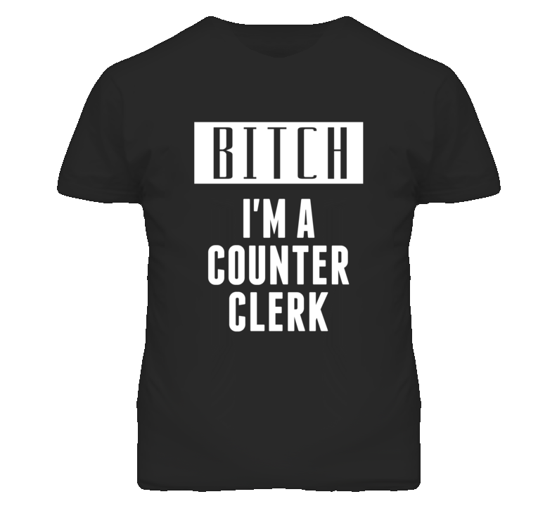 Counter Clerk Bitch I'm A Occupation T Shirt