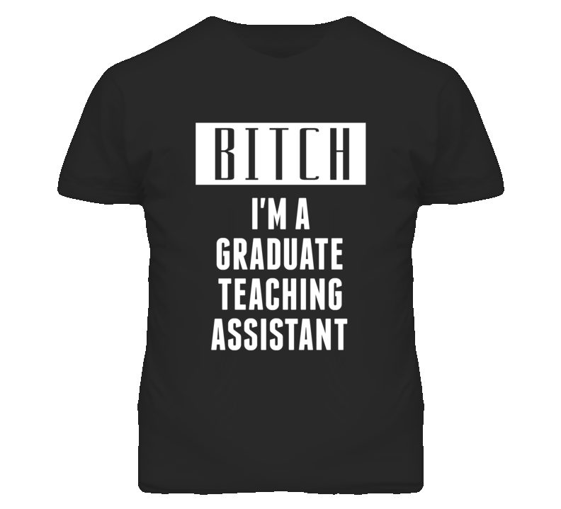 Graduate Teaching Assistant Bitch I'm A Occupation T Shirt Graduate Teaching Assistant Bitch I'm A Occupation T Shirt