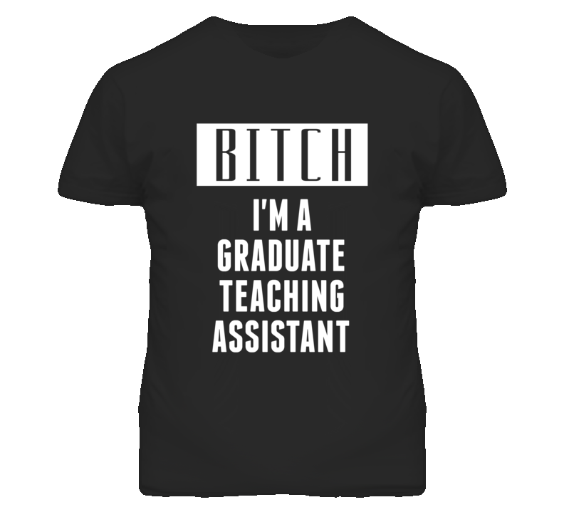 Graduate Teaching Assistant Bitch I'm A Occupation T Shirt