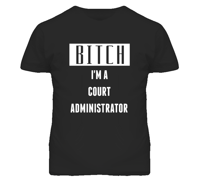 Court Administrator Bitch I'm A Occupation T Shirt Court Administrator Bitch I'm A Occupation T Shirt