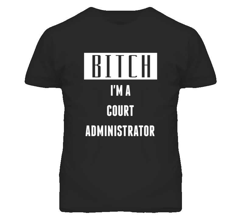 Court Administrator Bitch I'm A Occupation T Shirt