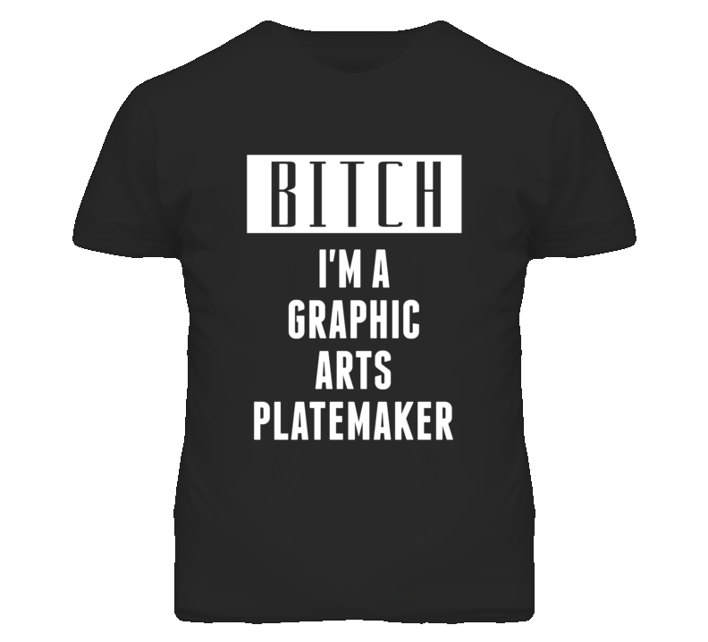 Graphic Arts Platemaker Bitch I'm A Occupation T Shirt Graphic Arts Platemaker Bitch I'm A Occupation T Shirt