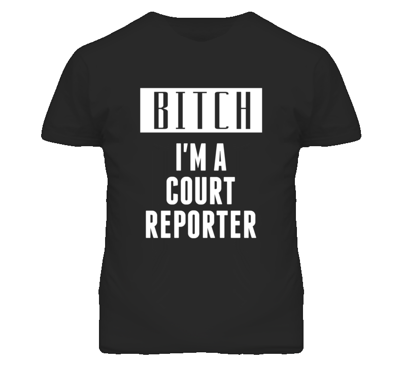 Court Reporter Bitch I'm A Occupation T Shirt