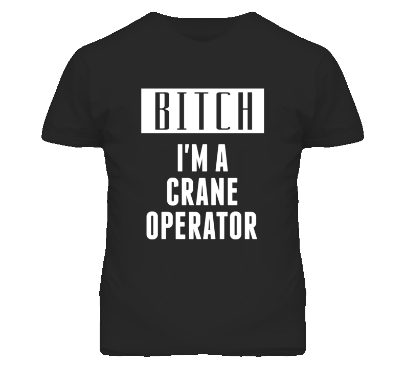 Crane Operator Bitch I'm A Occupation T Shirt