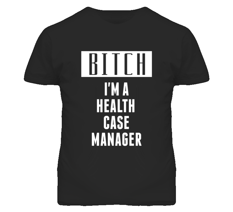 Health Case Manager Bitch I'm A Occupation T Shirt Health Case Manager Bitch I'm A Occupation T Shirt