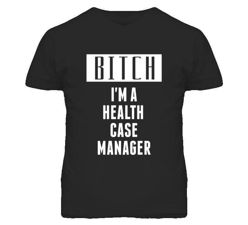 Health Case Manager Bitch I'm A Occupation T Shirt