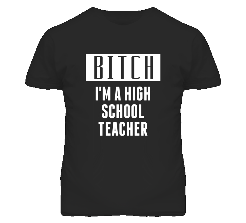 High School Teacher Bitch I'm A Occupation T Shirt High School Teacher Bitch I'm A Occupation T Shirt