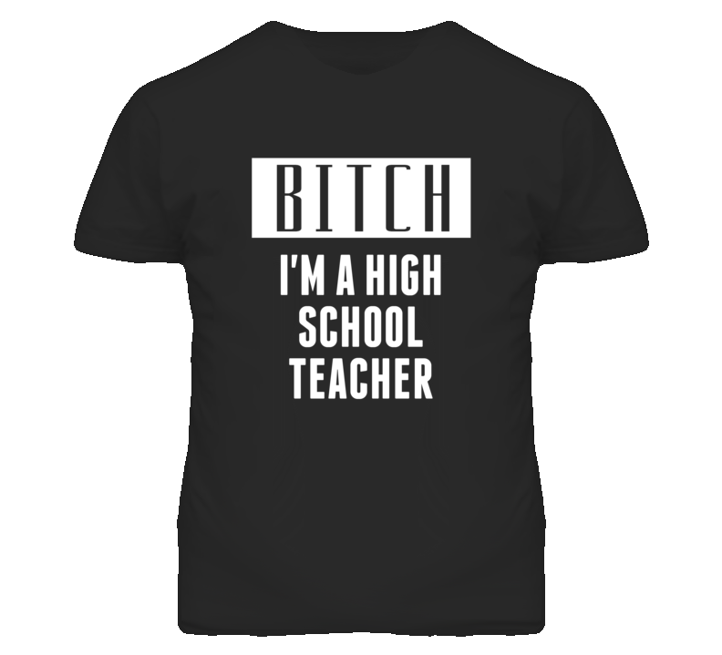 High School Teacher Bitch I'm A Occupation T Shirt