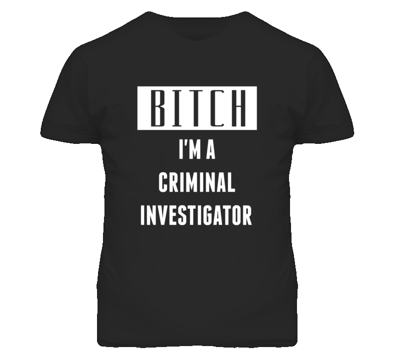 Criminal Investigator Bitch I'm A Occupation T Shirt