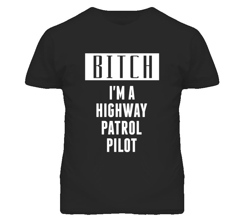 Highway Patrol Pilot Bitch I'm A Occupation T Shirt Highway Patrol Pilot Bitch I'm A Occupation T Shirt