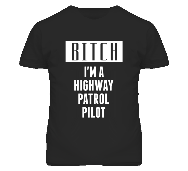 Highway Patrol Pilot Bitch I'm A Occupation T Shirt