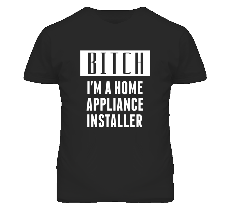 Home Appliance Installer Bitch I'm A Occupation T Shirt