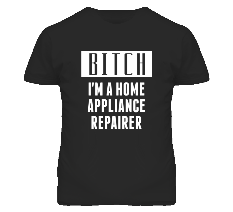 Home Appliance Repairer Bitch I'm A Occupation T Shirt