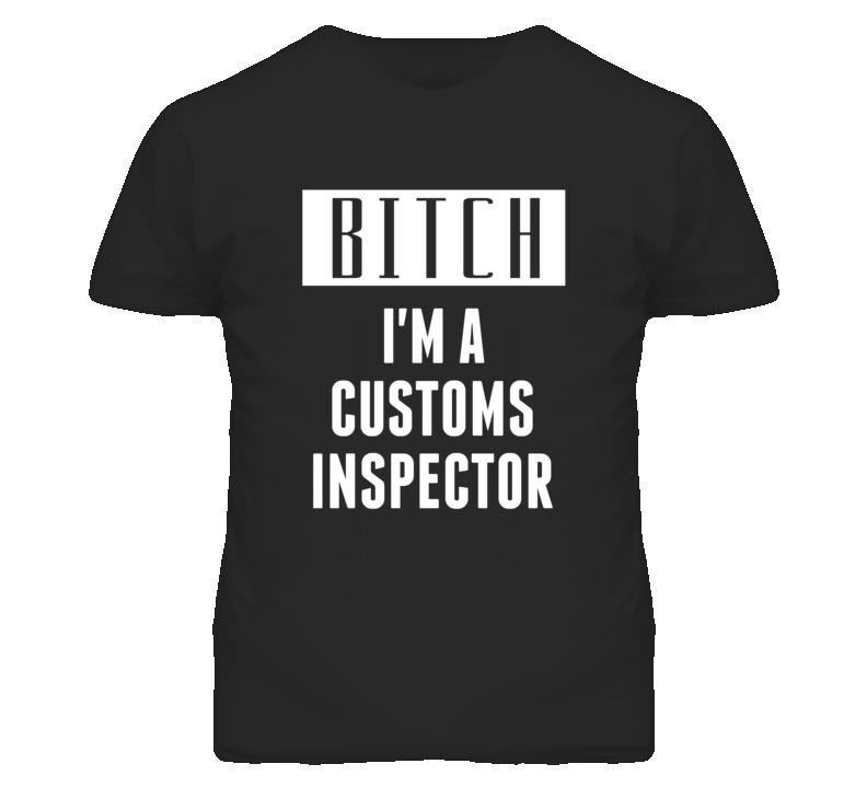 Customs Inspector Bitch I'm A Occupation T Shirt