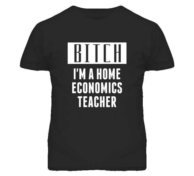 Home Economics Teacher Bitch I'm A Occupation T Shirt