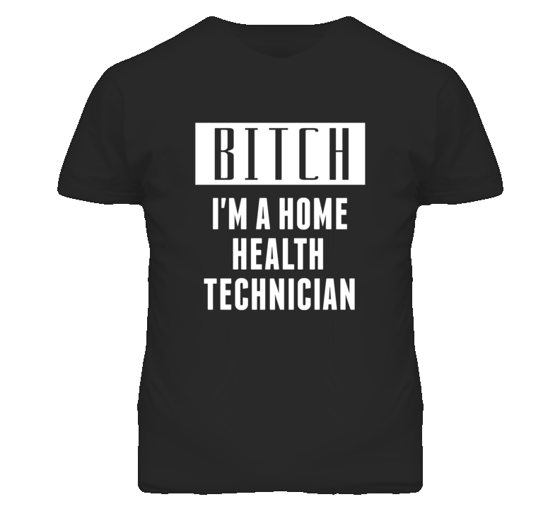 Home Health Technician Bitch I'm A Occupation T Shirt Home Health Technician Bitch I'm A Occupation T Shirt