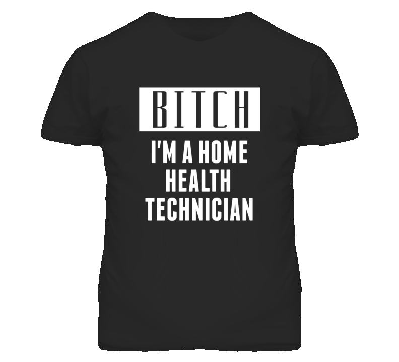 Home Health Technician Bitch I'm A Occupation T Shirt