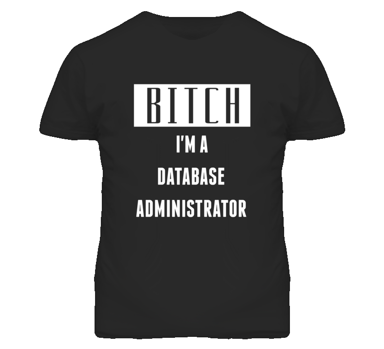 Database Administrator Bitch I'm A Occupation T Shirt Database Administrator Bitch I'm A Occupation T Shirt