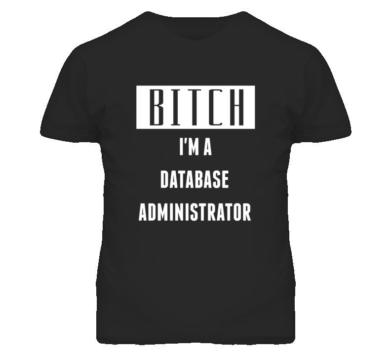 Database Administrator Bitch I'm A Occupation T Shirt