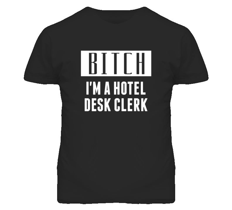 Hotel Desk Clerk Bitch I'm A Occupation T Shirt Hotel Desk Clerk Bitch I'm A Occupation T Shirt