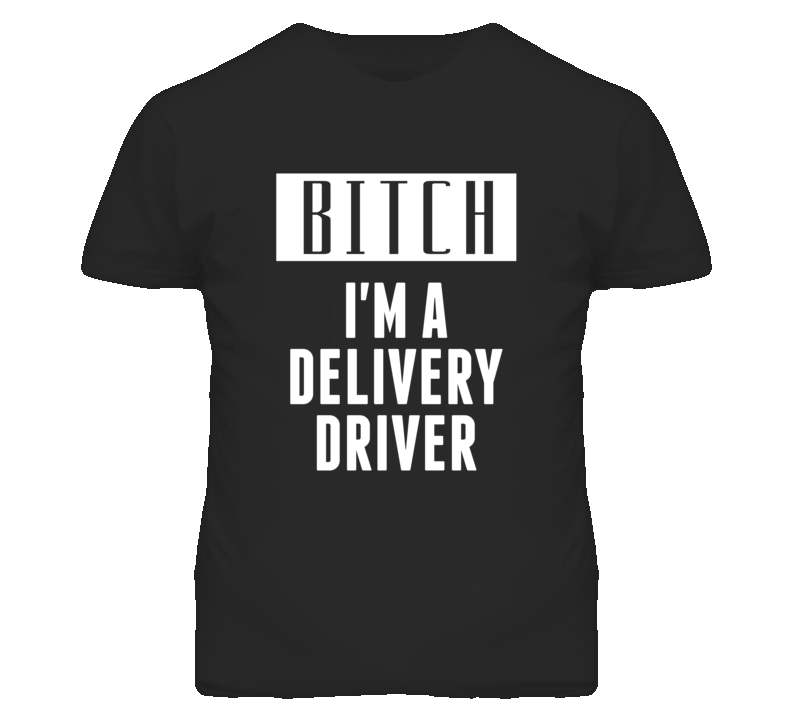 Delivery Driver Bitch I'm A Occupation T Shirt Delivery Driver Bitch I'm A Occupation T Shirt