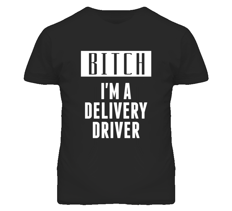 Delivery Driver Bitch I'm A Occupation T Shirt