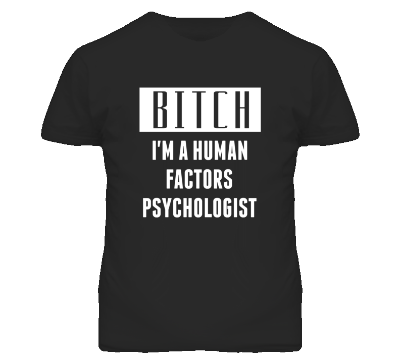 Human Factors Psychologist Bitch I'm A Occupation T Shirt