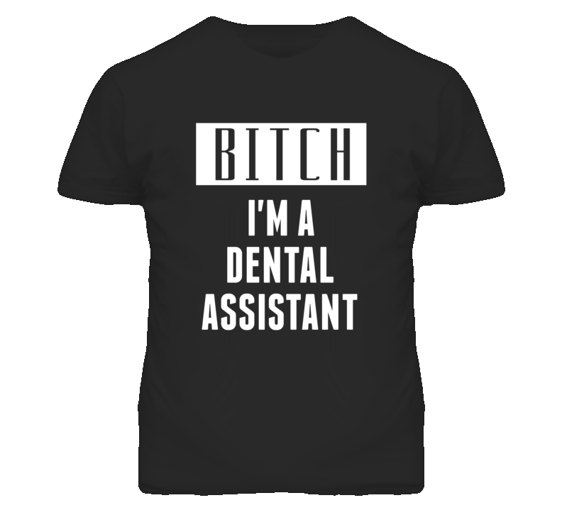 Dental Assistant Bitch I'm A Occupation T Shirt Dental Assistant Bitch I'm A Occupation T Shirt