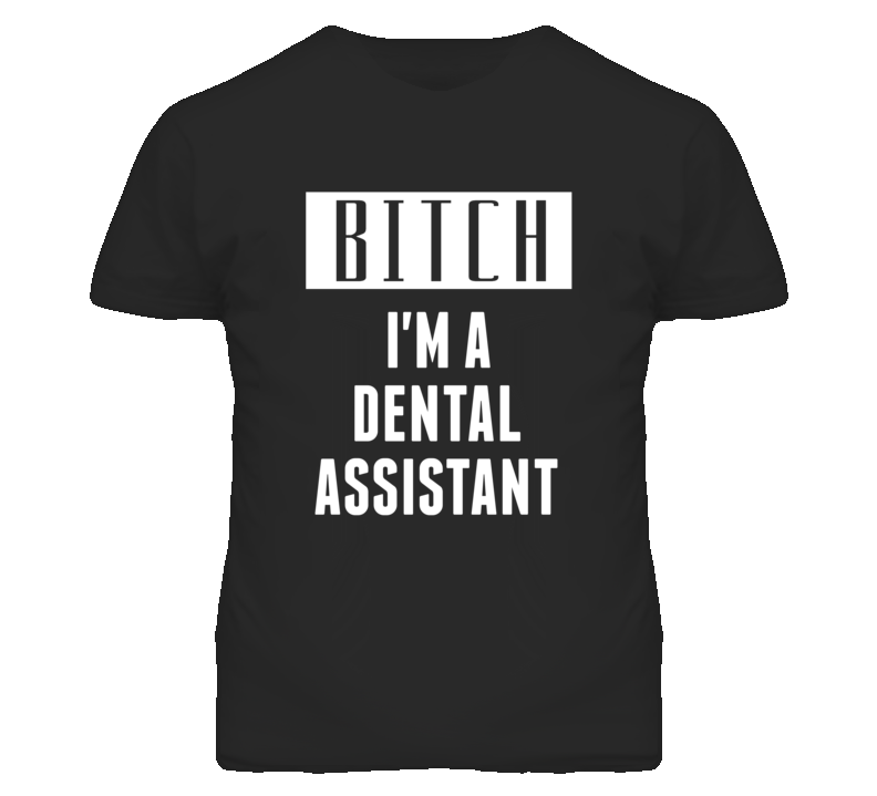 Dental Assistant Bitch I'm A Occupation T Shirt