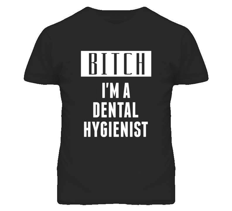 Dental Hygienist Bitch I'm A Occupation T Shirt Dental Hygienist Bitch I'm A Occupation T Shirt