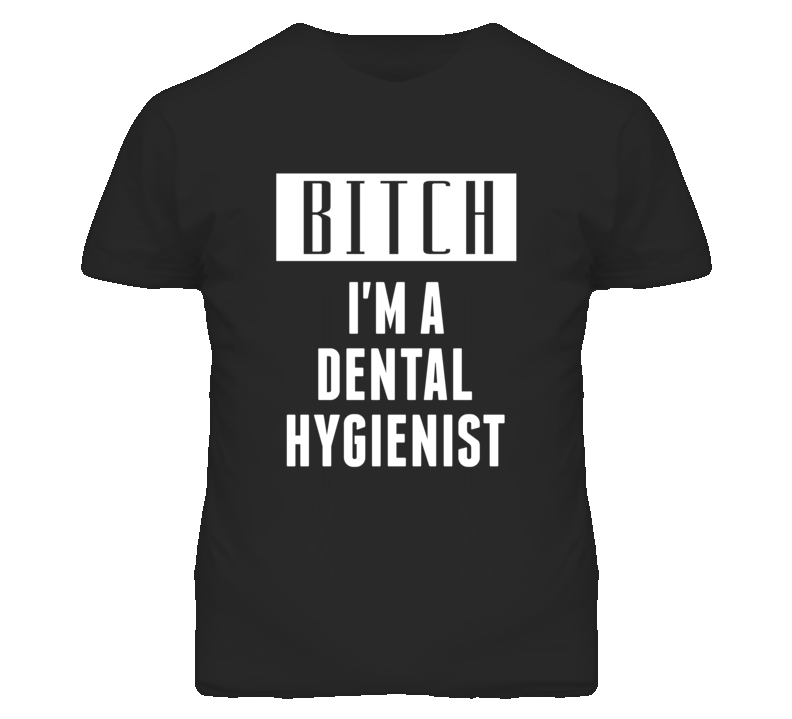 Dental Hygienist Bitch I'm A Occupation T Shirt