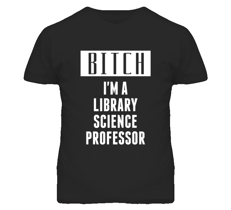 Library Science Professor Bitch I'm A Occupation T Shirt Library Science Professor Bitch I'm A Occupation T Shirt