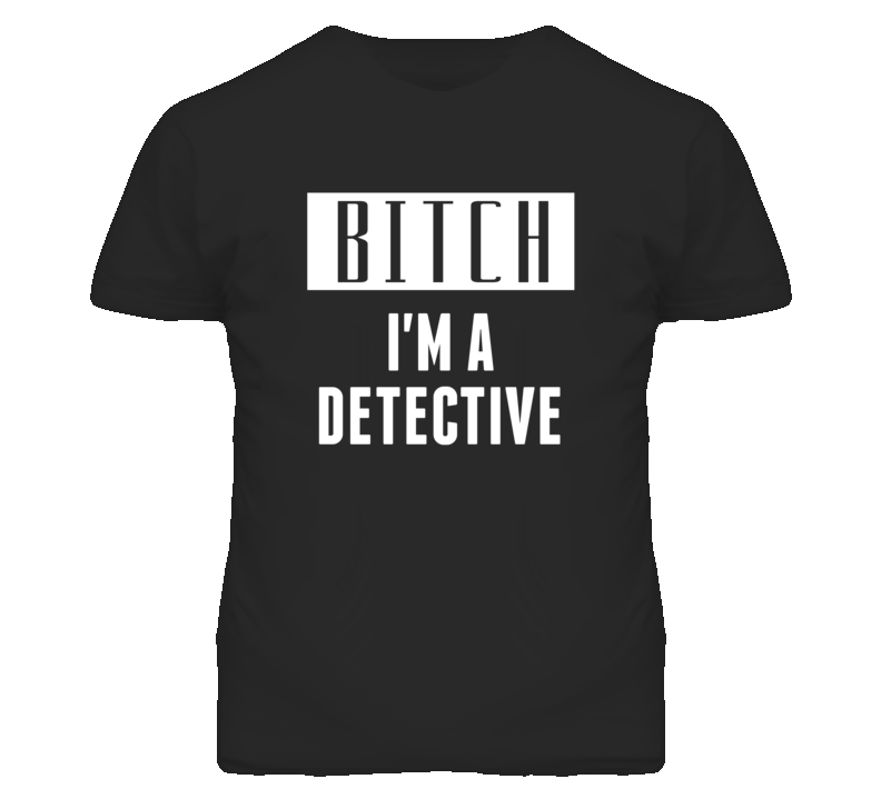 Detective Bitch I'm A Occupation T Shirt Detective Bitch I'm A Occupation T Shirt