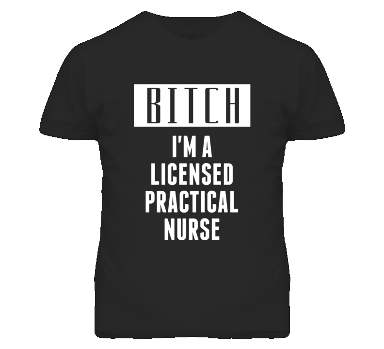 Licensed Practical Nurse Bitch I'm A Occupation T Shirt