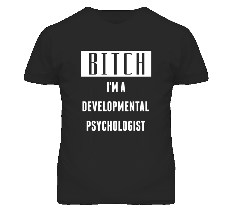 Developmental Psychologist Bitch I'm A Occupation T Shirt