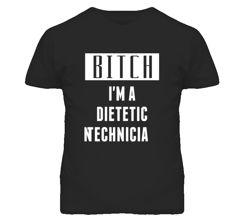 Dietetic Technician Bitch I'm A Occupation T Shirt