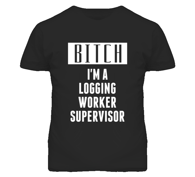 Logging Worker Supervisor Bitch I'm A Occupation T Shirt Logging Worker Supervisor Bitch I'm A Occupation T Shirt