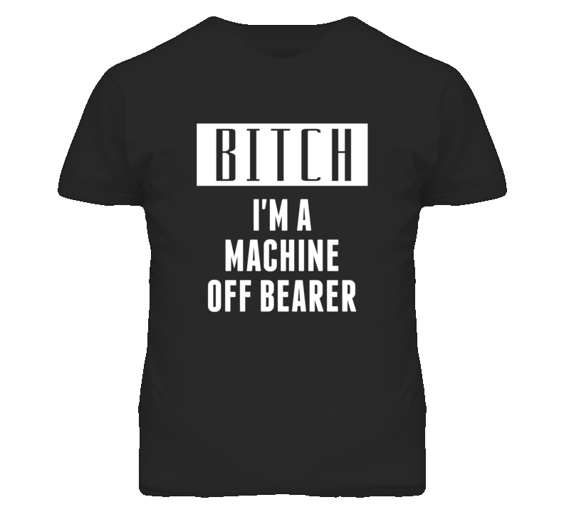 Machine Off Bearer Bitch I'm A Occupation T Shirt