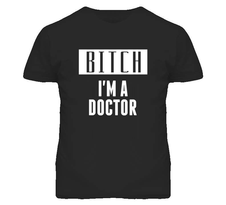 Doctor Bitch I'm A Occupation T Shirt Doctor Bitch I'm A Occupation T Shirt