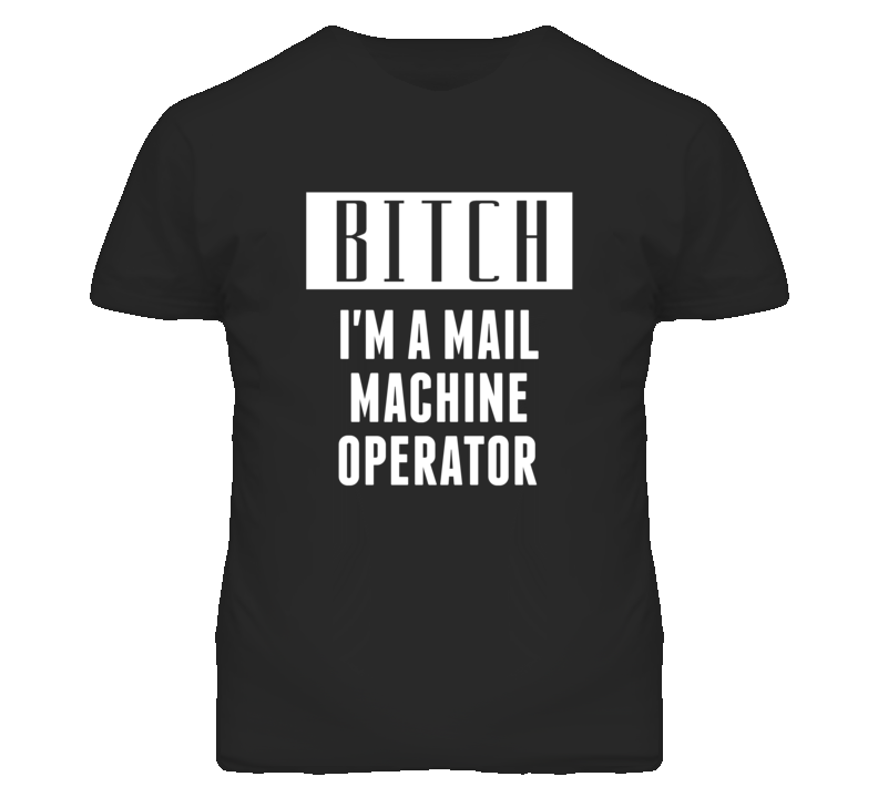 Mail Machine Operator Bitch I'm A Occupation T Shirt Mail Machine Operator Bitch I'm A Occupation T Shirt