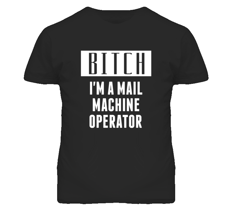 Mail Machine Operator Bitch I'm A Occupation T Shirt