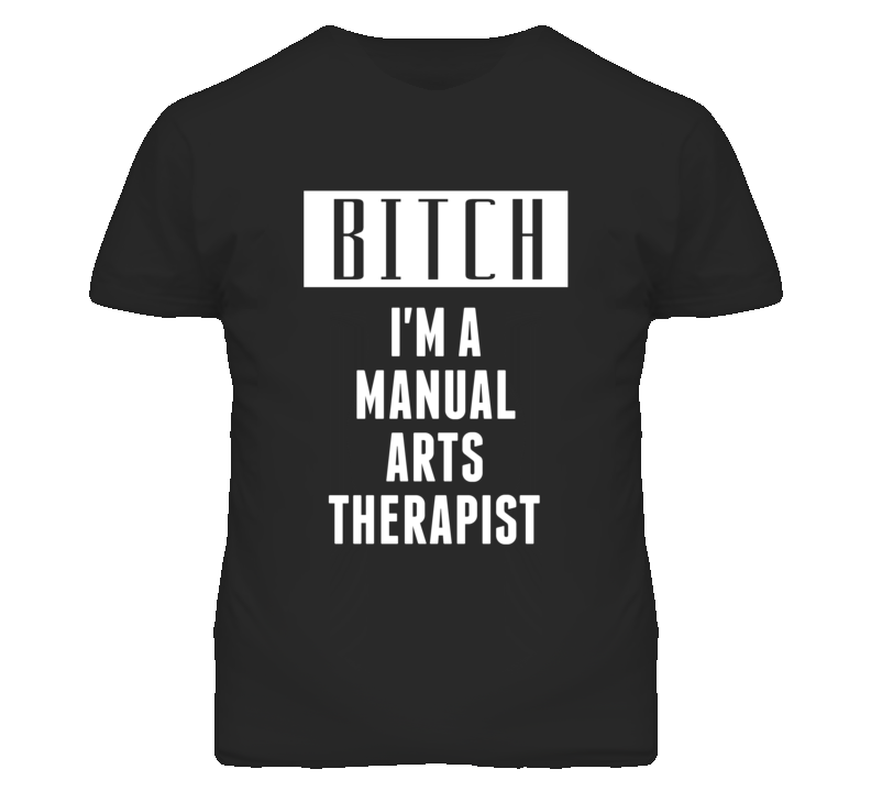 Manual Arts Therapist Bitch I'm A Occupation T Shirt