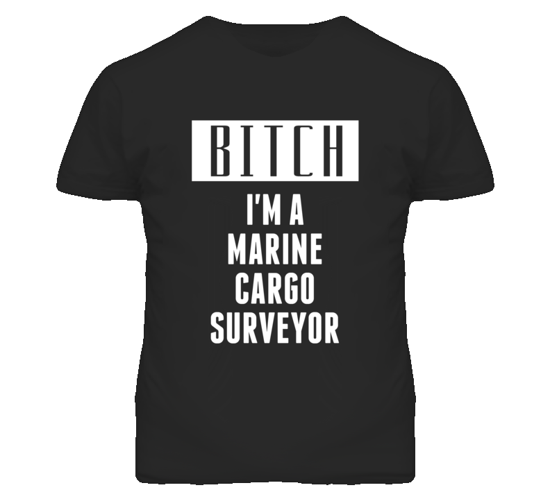 Marine Cargo Surveyor Bitch I'm A Occupation T Shirt Marine Cargo Surveyor Bitch I'm A Occupation T Shirt