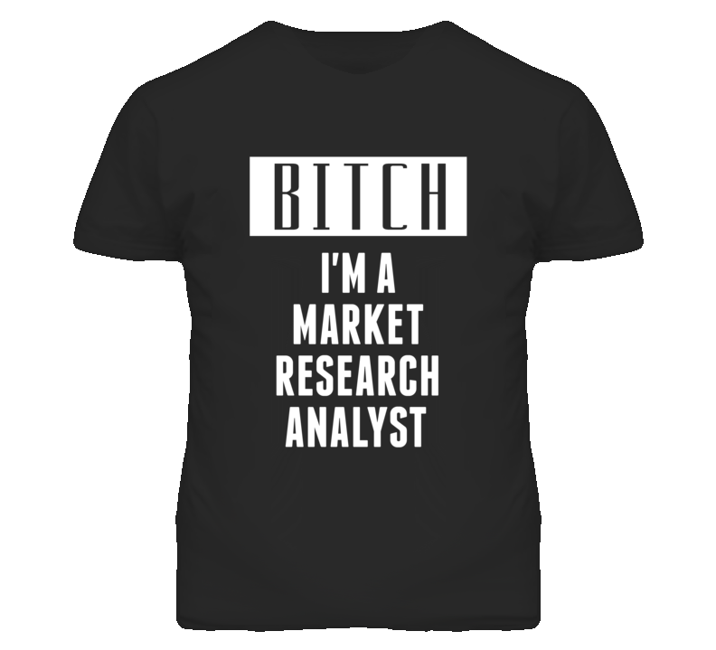 Market Research Analyst Bitch I'm A Occupation T Shirt